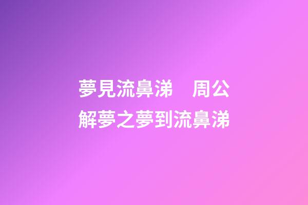夢見流鼻涕　周公解夢之夢到流鼻涕